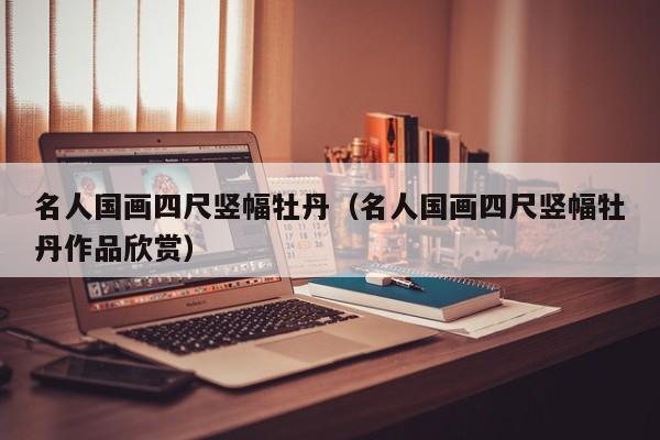 名人国画四尺竖幅牡丹(名人国画四尺竖幅牡丹作品欣赏)