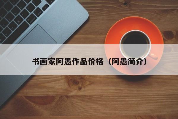 书画家阿愚作品价格(阿愚简介)