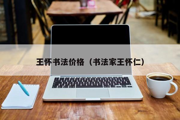 王怀书法价格(书法家王怀仁)