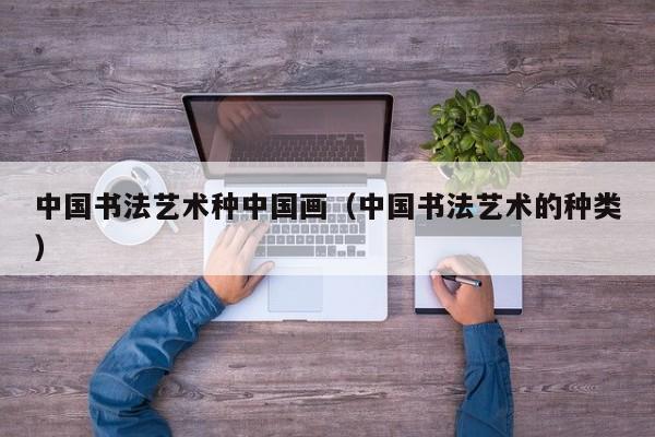 中国书法艺术种中国画(中国书法艺术的种类)
