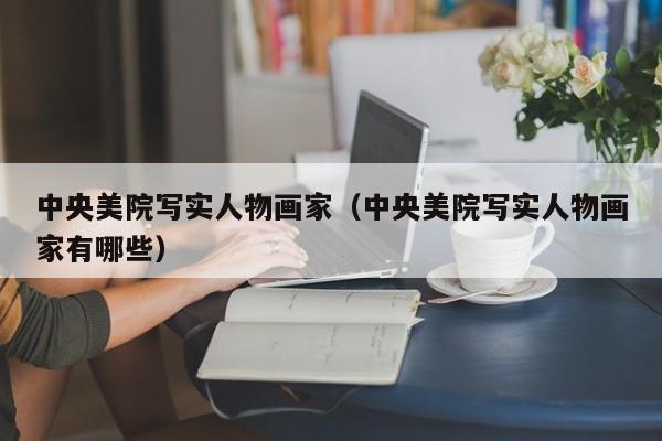 中央美院写实人物画家(中央美院写实人物画家有哪些)