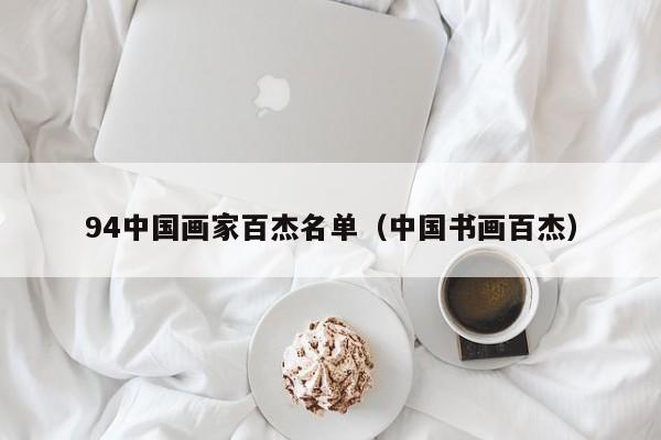 94中国画家百杰名单(中国书画百杰)