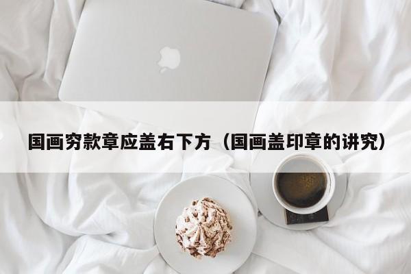 国画穷款章应盖右下方(国画盖印章的讲究)