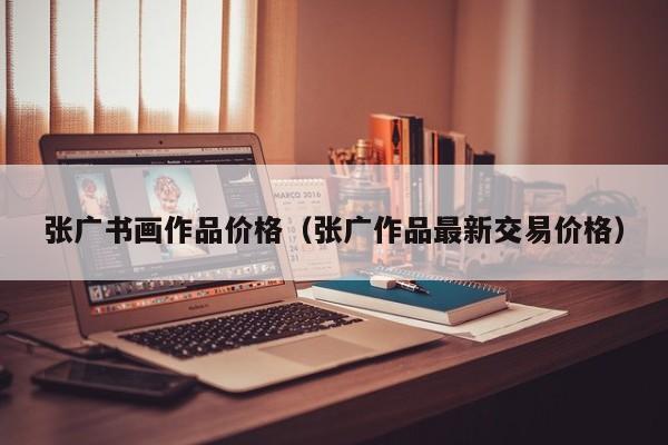 张广书画作品价格(张广作品最新交易价格)