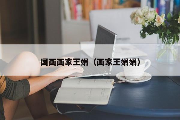 国画画家王娟(画家王娟娟)