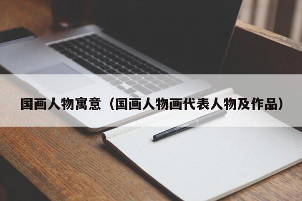国画人物寓意(国画人物画代表人物及作品)