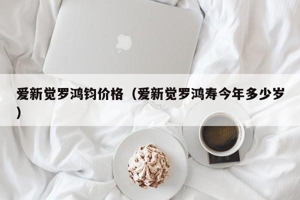 爱新觉罗鸿钧价格(爱新觉罗鸿寿今年多少岁)