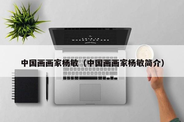 中国画画家杨敏(中国画画家杨敏简介)