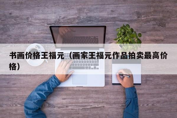 书画价格王福元(画家王福元作品拍卖最高价格)