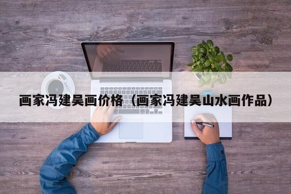 画家冯建吴画价格(画家冯建吴山水画作品)