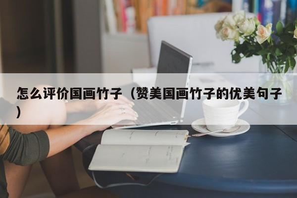 怎么评价国画竹子(赞美国画竹子的优美句子)