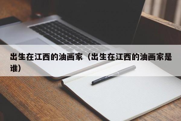 出生在江西的油画家(出生在江西的油画家是谁)