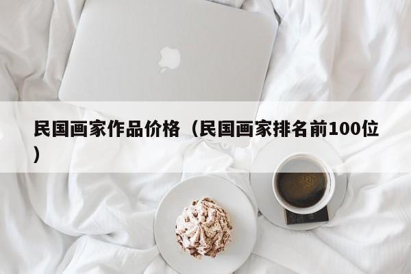 民国画家作品价格(民国画家排名前100位)