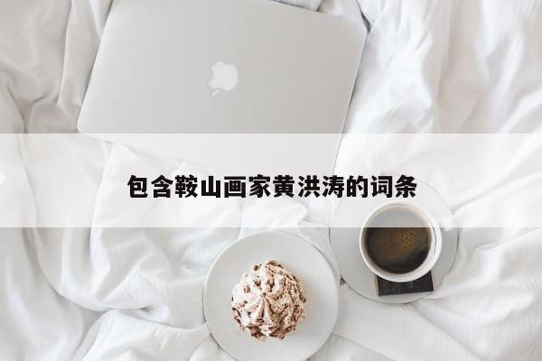包含鞍山画家黄洪涛的词条