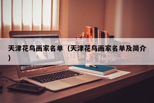 天津花鸟画家名单(天津花鸟画家名单及简介)