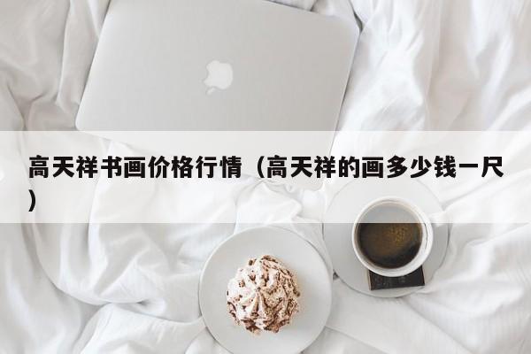 高天祥书画价格行情(高天祥的画多少钱一尺)