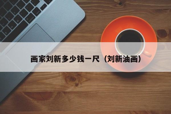 画家刘新多少钱一尺(刘新油画)