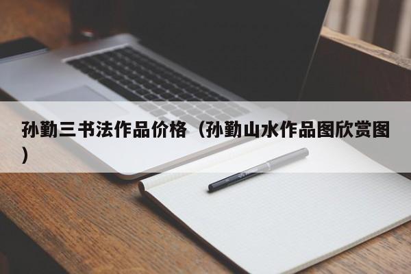 孙勤三书法作品价格(孙勤山水作品图欣赏图)