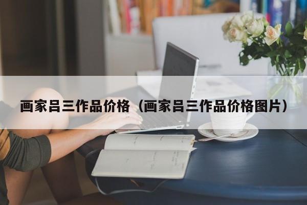 画家吕三作品价格(画家吕三作品价格图片)