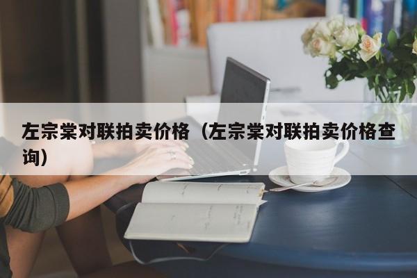 左宗棠对联拍卖价格(左宗棠对联拍卖价格查询)