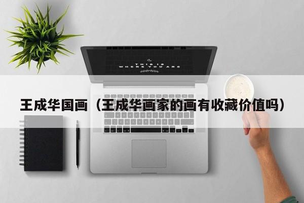 王成华国画(王成华画家的画有收藏价值吗)