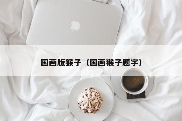 国画版猴子(国画猴子题字)