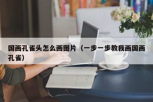 国画孔雀头怎么画图片(一步一步教我画国画孔雀)