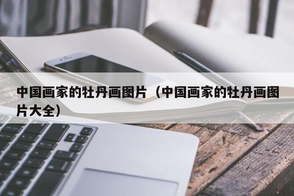 中国画家的牡丹画图片(中国画家的牡丹画图片大全)