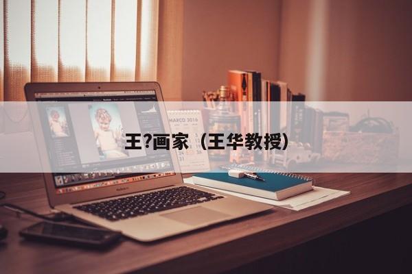 王?画家(王华教授)