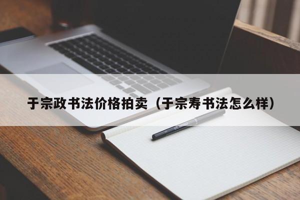 于宗政书法价格拍卖(于宗寿书法怎么样)