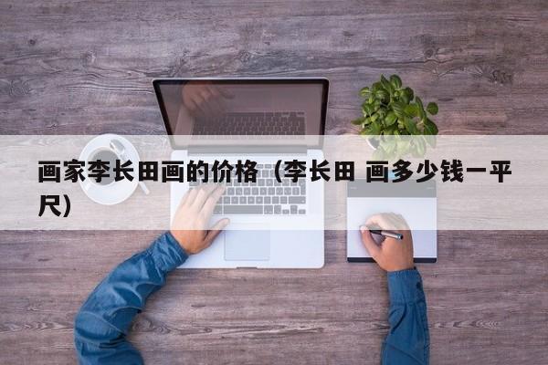 画家李长田画的价格(李长田 画多少钱一平尺)