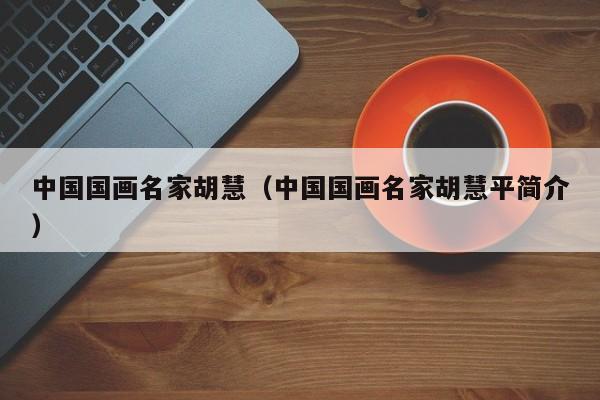 中国国画名家胡慧(中国国画名家胡慧平简介)