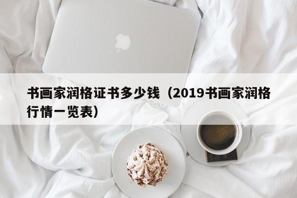 书画家润格证书多少钱(2019书画家润格行情一览表)