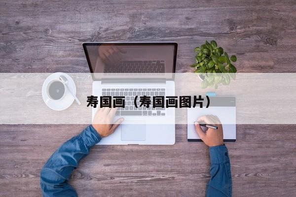 寿国画(寿国画图片)