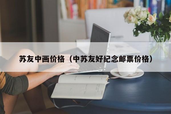 苏友中画价格(中苏友好纪念邮票价格)