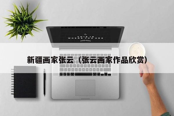新疆画家张云(张云画家作品欣赏)