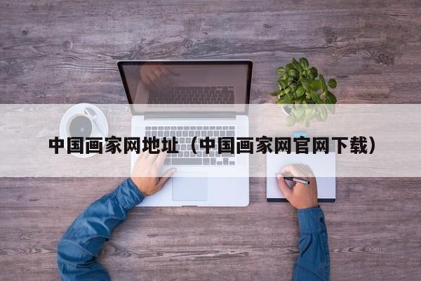 中国画家网地址(中国画家网官网下载)