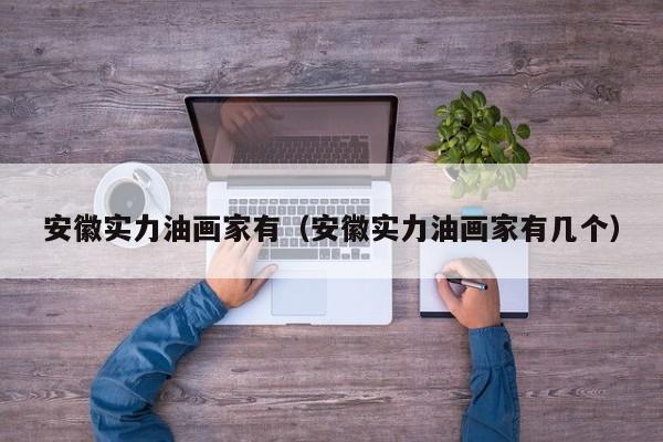 安徽实力油画家有(安徽实力油画家有几个)