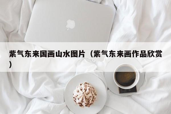 紫气东来国画山水图片(紫气东来画作品欣赏)