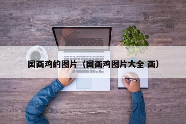 国画鸡的图片(国画鸡图片大全 画)