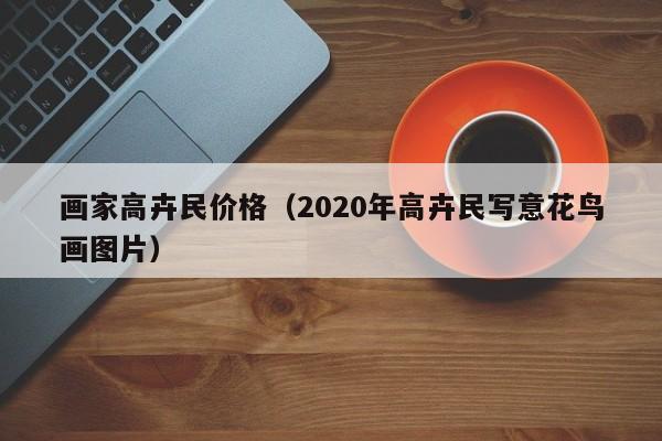 画家高卉民价格(2020年高卉民写意花鸟画图片)