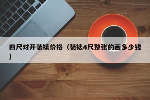 四尺对开装裱价格(装裱4尺整张的画多少钱)