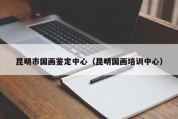 昆明市国画鉴定中心(昆明国画培训中心)