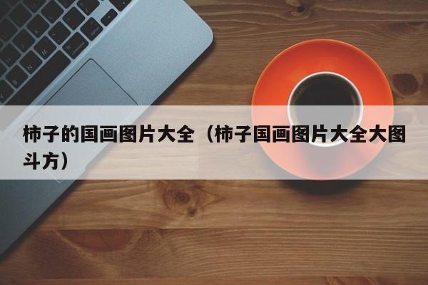 柿子的国画图片大全(柿子国画图片大全大图斗方)