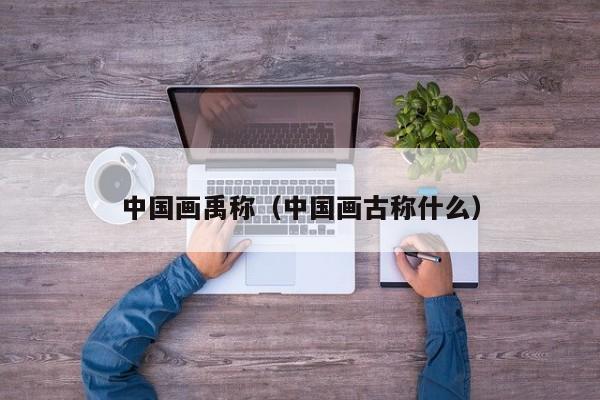 中国画禹称(中国画古称什么)