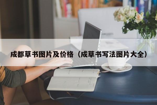 成都草书图片及价格(成草书写法图片大全)