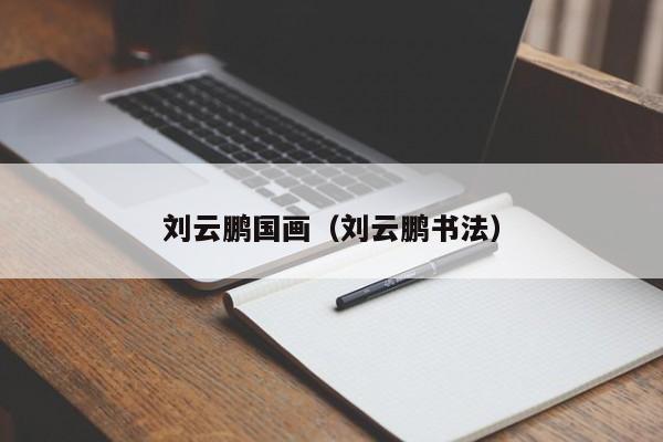 刘云鹏国画(刘云鹏书法)