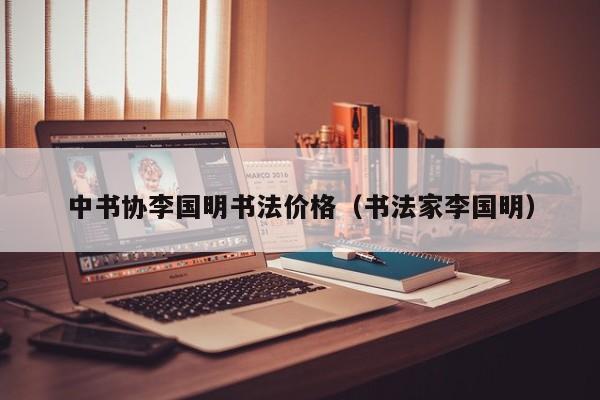 中书协李国明书法价格(书法家李国明)