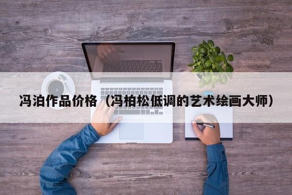 冯泊作品价格(冯柏松低调的艺术绘画大师)