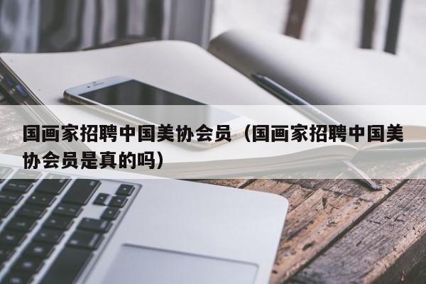 国画家招聘中国美协会员(国画家招聘中国美协会员是真的吗)